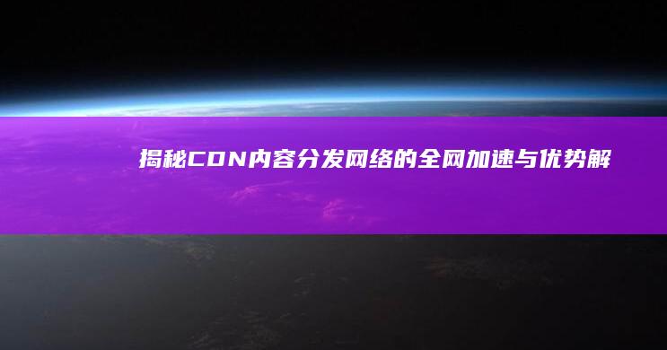 揭秘CDN：内容分发网络的全网加速与优势解析